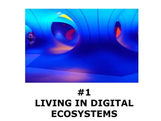 #1 LIVING IN DIGITAL ECOSYSTEMS 