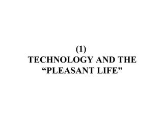 (1)  TECHNOLOGY AND THE “PLEASANT LIFE” 