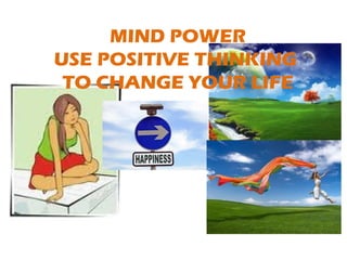 MIND POWER USE POSITIVE THINKING  TO CHANGE YOUR LIFE 