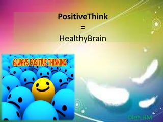 PositiveThink 
= 
HealthyBrain 
Oleh HM 
 