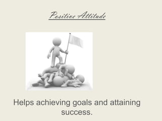 Positive Attitude




Helps achieving goals and attaining
             success.
 