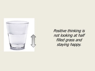 Positive thinking is
not looking at half
 filled grass and
  staying happy.
 