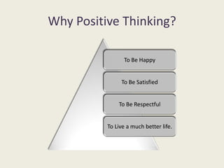 Why Positive Thinking?

                To Be Happy


               To Be Satisfied


              To Be Respectful


          To Live a much better life.
 
