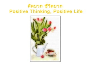 คิดบวก ชีวิตบวก
Positive Thinking, Positive Life
 