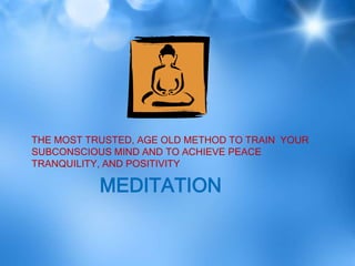 THE MOST TRUSTED, AGE OLD METHOD TO TRAIN YOUR
SUBCONSCIOUS MIND AND TO ACHIEVE PEACE
TRANQUILITY, AND POSITIVITY

           MEDITATION
 