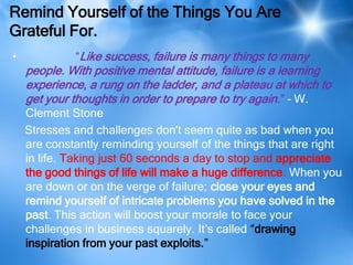 Remind Yourself of the Things You Are
Grateful For.
•            “Like success, failure is many things to many
    people....
