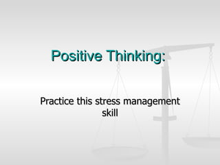 Positive Thinking:

Practice this stress management
                skill
 