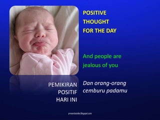 POSITIVE
                      THOUGHT
                      FOR THE DAY



                      And people are
                      jealous of you


PEMIKIRAN Dan orang-orang
   POSITIF cemburu padamu
  HARI INI

      presentasioke.blogspot.com
 