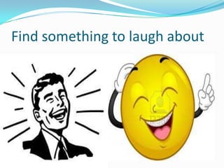 Find something to laugh about
 
