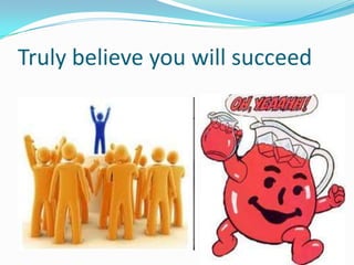 Truly believe you will succeed
 
