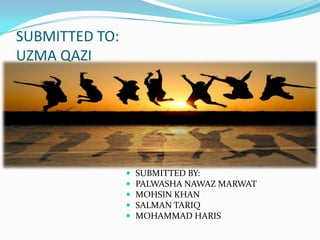 SUBMITTED TO:
UZMA QAZI
 SUBMITTED BY:
 PALWASHA NAWAZ MARWAT
 MOHSIN KHAN
 SALMAN TARIQ
 MOHAMMAD HARIS
 