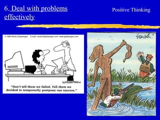 6. Deal with problems
effectively
Positive Thinking
 