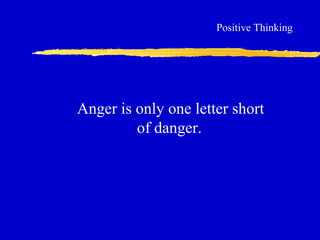 Anger is only one letter short
of danger.
Positive Thinking
 