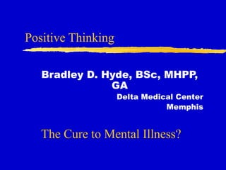 Positive Thinking
Bradley D. Hyde, BSc, MHPP,
GA
Delta Medical Center
Memphis
The Cure to Mental Illness?
 