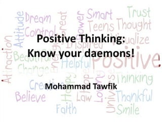 Positive Thinking:
Know your daemons!
Mohammad Tawfik
Positive Thinking: Know your Daemons!
Mohammad Tawfik

#WikiCourses
http://WikiClourses.WikiSpaces.com

 