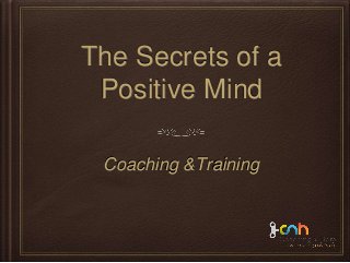 The Secrets of a
Positive Mind
Coaching &Training
 