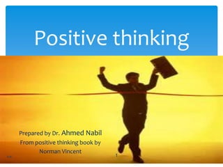 Positive thinking
Prepared by Dr. Ahmed Nabil
From positive thinking book by
Norman Vincent
A.N 1
 
