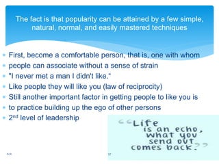  First, become a comfortable person, that is, one with whom
 people can associate without a sense of strain
 "I never m...