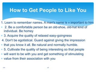 1. Learn to remember names. A man's name is v important to him
 2. Be a comfortable person be an old-shoe, old-hat kind o...