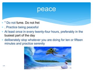  " Do not fume. Do not fret
 . Practice being peaceful
 At least once in every twenty-four hours, preferably in the
bus...