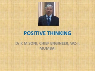 POSITIVE THINKING
Dr K M SONI, CHIEF ENGINEER, WZ-I,
MUMBAI
 