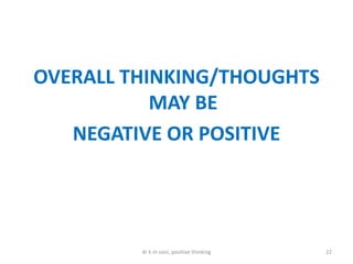 OVERALL THINKING/THOUGHTS
MAY BE
NEGATIVE OR POSITIVE
22dr k m soni, positive thinking
 