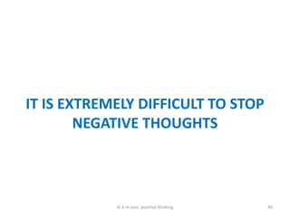 IT IS EXTREMELY DIFFICULT TO STOP
NEGATIVE THOUGHTS
40dr k m soni, positive thinking
 