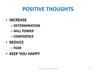 POSITIVE THOUGHTS
• INCREASE
– DETERMINATION
– WILL POWER
– CONFIDENCE
• REDUCE
– FEAR
• KEEP YOU HAPPY
48dr k m soni, positive thinking
 
