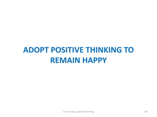 ADOPT POSITIVE THINKING TO
REMAIN HAPPY
60dr k m soni, positive thinking
 
