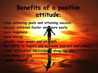 Benefits of a positive
attitude:
• helps achieving goals and attaining success
• success achieved faster and more easily
•...