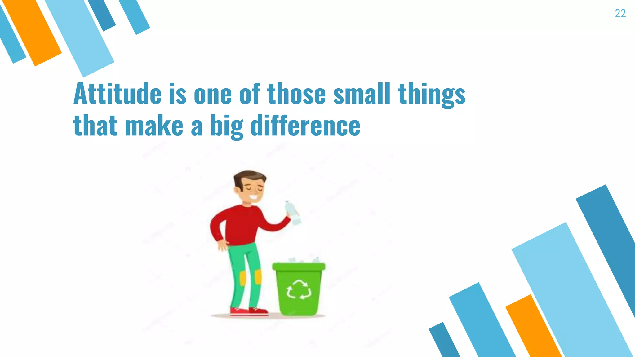 Attitude is one of those small things
that make a big difference
22
 
