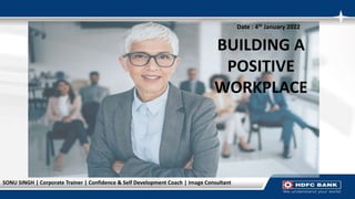 BUILDING A
POSITIVE
WORKPLACE
Date : 4th January 2022
SONU SINGH | Corporate Trainer | Confidence & Self Development Coach | Image Consultant
 