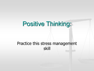 Practice this stress management
skill
Positive Thinking:
 
