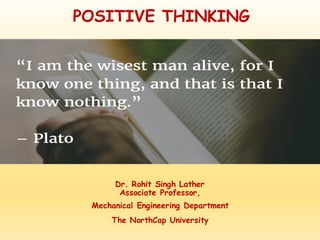 POSITIVE THINKING
Dr. Rohit Singh Lather
Associate Professor,
Mechanical Engineering Department
The NorthCap University
 