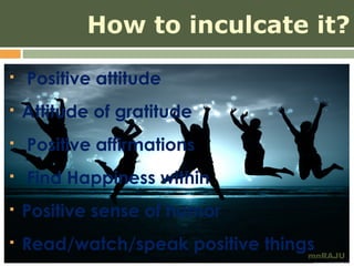 How to inculcate it?

   Positive attitude
   Attitude of gratitude
   Positive affirmations
   Find Happiness within
   Positive sense of humor
   Read/watch/speak positive things
                                   mnRAJU
 