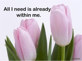 All I need is already
       within me.




                        mnRAJU
 