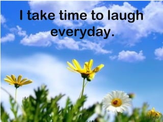 I take time to laugh
     everyday.




                       mnRAJU
 