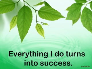 Everything I do turns
    into success.  mnRAJU
 