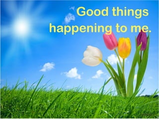 Good things
happening to me.




              mnRAJU
 