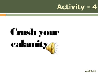 Activity - 4


Crush your
calamity

                 mnRAJU
 