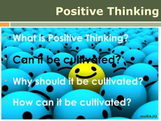 Positive Thinking

   What is Positive Thinking?

   Can it be cultivated?
   Why should it be cultivated?
   How can it be cultivated?
                                 mnRAJU
 