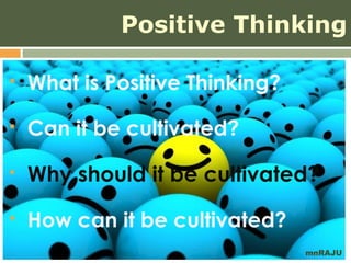 Positive Thinking

   What is Positive Thinking?
   Can it be cultivated?
   Why should it be cultivated?
   How can it be cultivated?
                                 mnRAJU
 