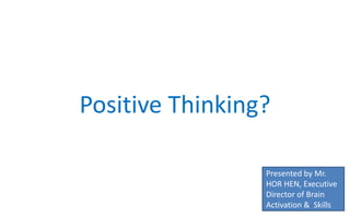 Positive Thinking?
Presented by Mr.
HOR HEN, Executive
Director of Brain
Activation & Skills

 