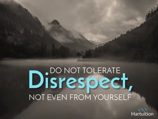 Disrespect,
DO NOT TOLERATE
NOT EVEN FROM YOURSELF
 