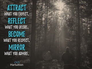 Attract
what you expect,
Reflect
what you desire,
Become
what you respect,
Mirror
what you admire.
 