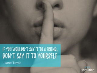 If you wouldn’t say it to a friend,
Don’t say it to yourself
- Jane Travis
 