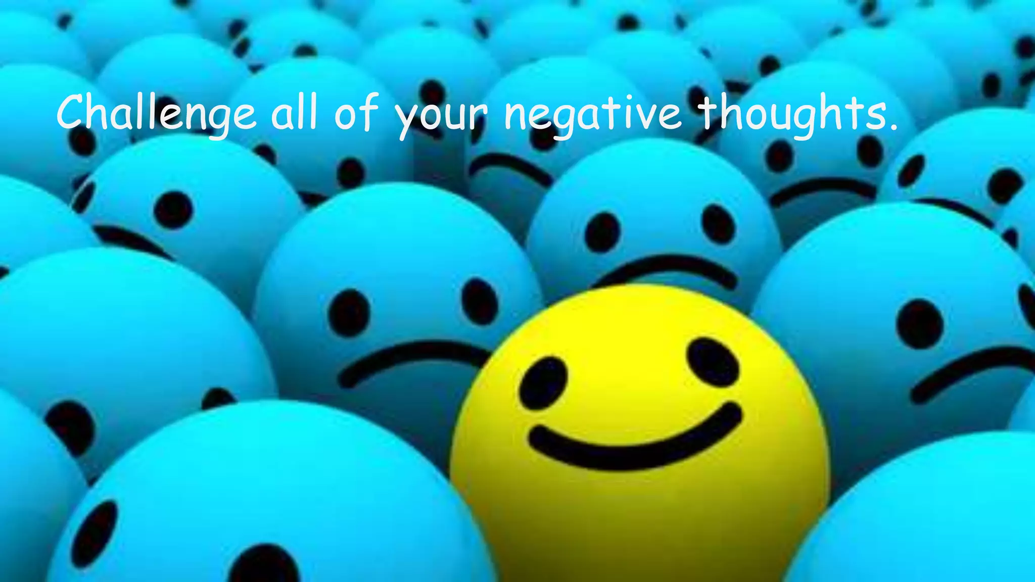 Challenge all of your negative thoughts.