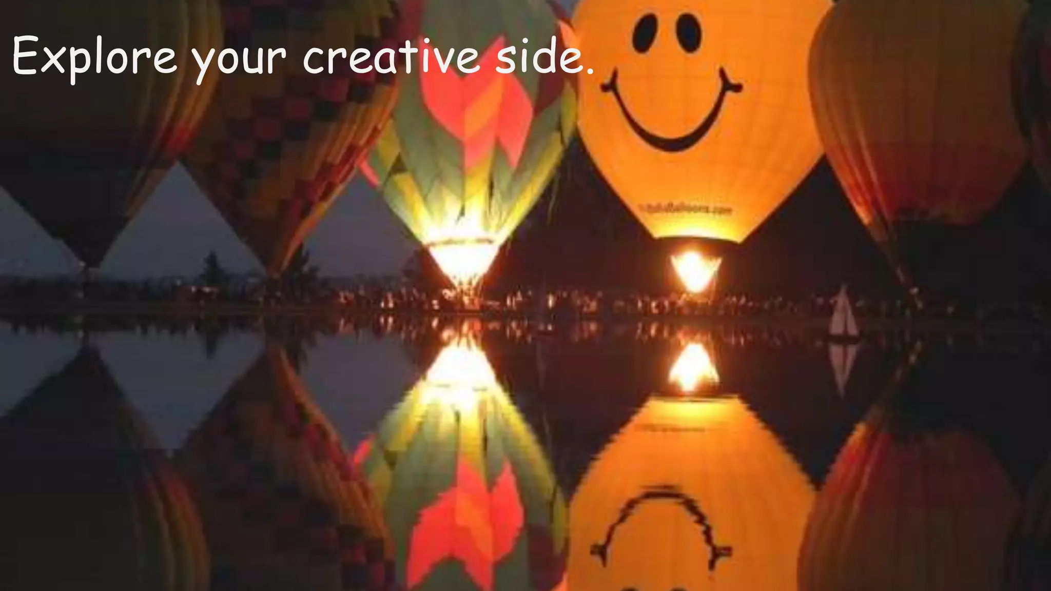 Explore your creative side.