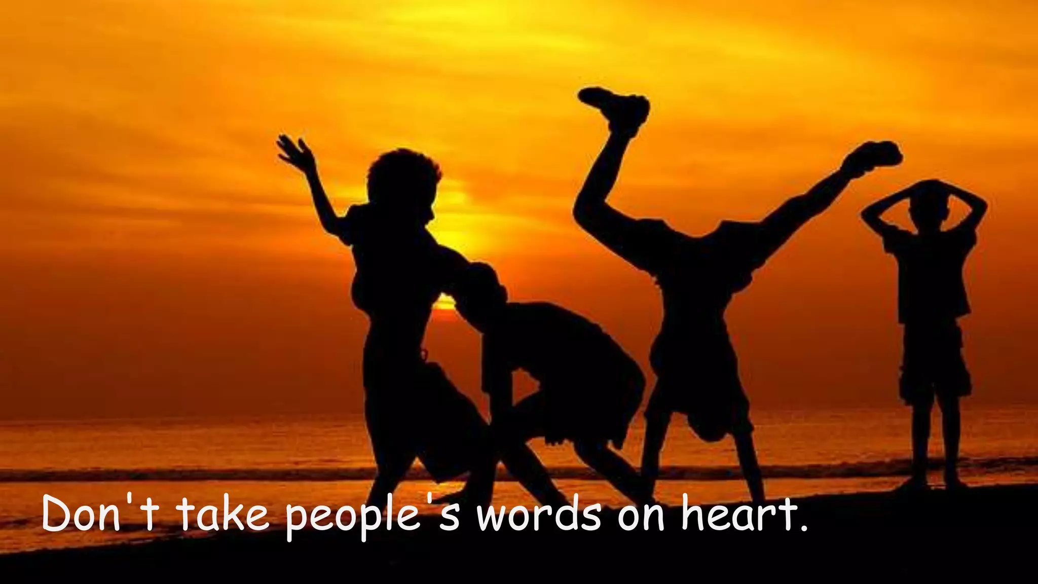 Don't take people's words on heart.
