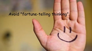 Avoid "fortune-telling thinking”. 
 